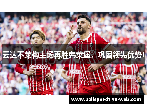云达不莱梅主场再胜弗莱堡，巩固领先优势！