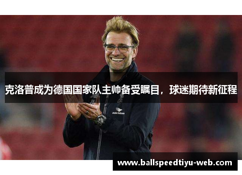 克洛普成为德国国家队主帅备受瞩目，球迷期待新征程