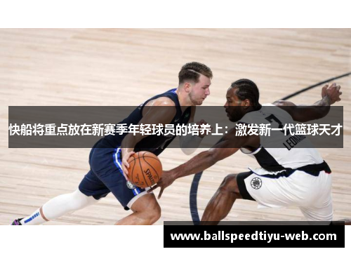 快船将重点放在新赛季年轻球员的培养上：激发新一代篮球天才