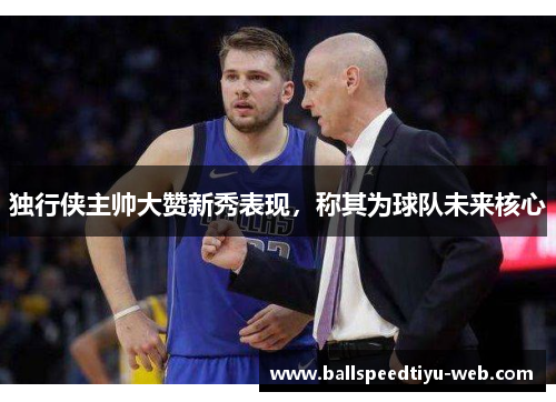 独行侠主帅大赞新秀表现，称其为球队未来核心