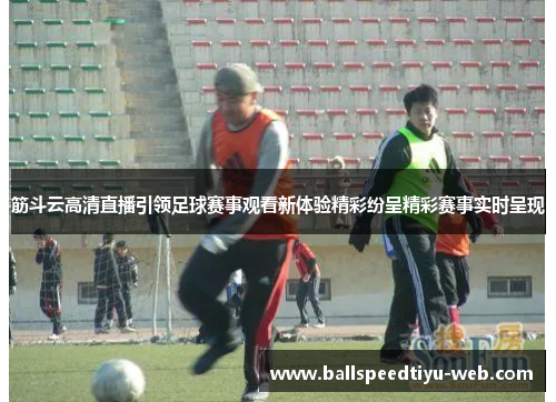 筋斗云高清直播引领足球赛事观看新体验精彩纷呈精彩赛事实时呈现