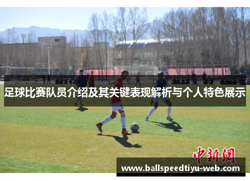 足球比赛队员介绍及其关键表现解析与个人特色展示