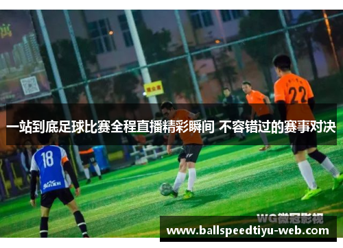 一站到底足球比赛全程直播精彩瞬间 不容错过的赛事对决