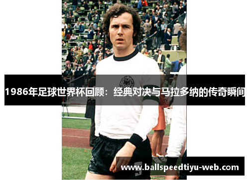 1986年足球世界杯回顾：经典对决与马拉多纳的传奇瞬间