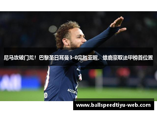尼马攻破门荒！巴黎圣日耳曼3-0完胜亚眠，雄鹿豪取法甲榜首位置