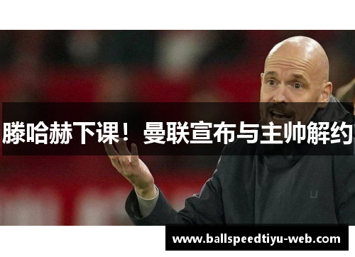 滕哈赫下课！曼联宣布与主帅解约