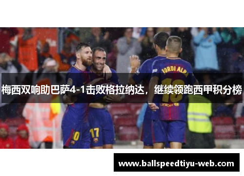 梅西双响助巴萨4-1击败格拉纳达，继续领跑西甲积分榜