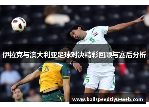 伊拉克与澳大利亚足球对决精彩回顾与赛后分析