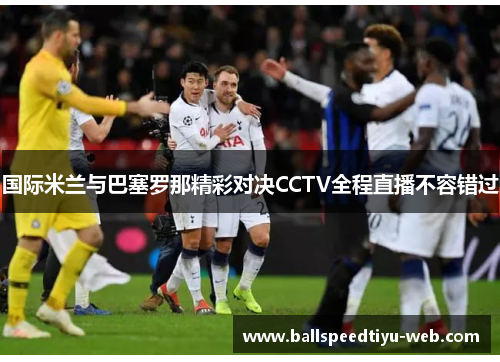 国际米兰与巴塞罗那精彩对决CCTV全程直播不容错过
