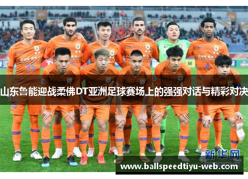 山东鲁能迎战柔佛DT亚洲足球赛场上的强强对话与精彩对决