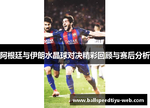 阿根廷与伊朗水晶球对决精彩回顾与赛后分析